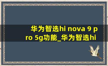 华为智选hi nova 9 pro 5g功能_华为智选hi nova 9 pro 5g